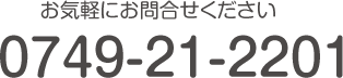 お気軽にお問い合わせください。TEL:0749-21-2201